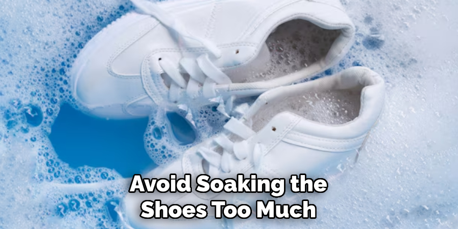 Avoid Soaking the
Shoes Too Much
