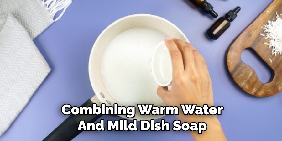 Combining Warm Water
And Mild Dish Soap