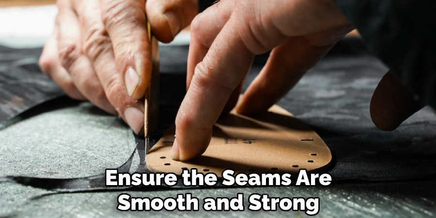 Ensure the Seams Are
Smooth and Strong