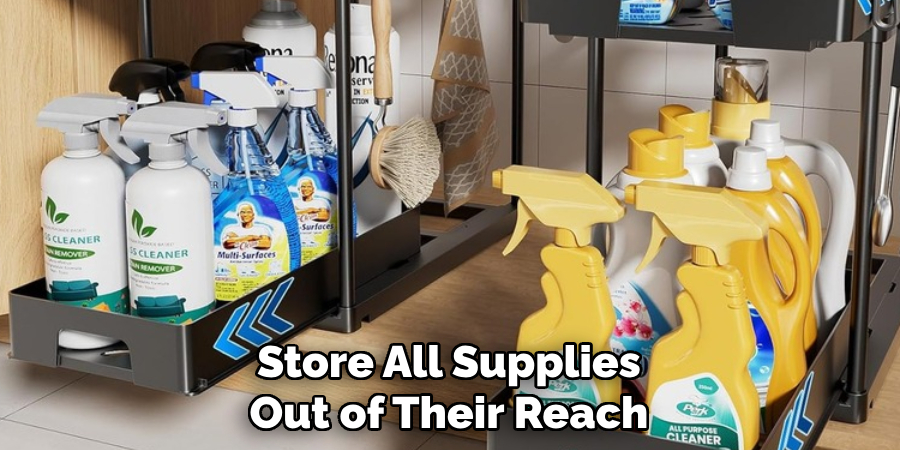 Store All Supplies
Out of Their Reach