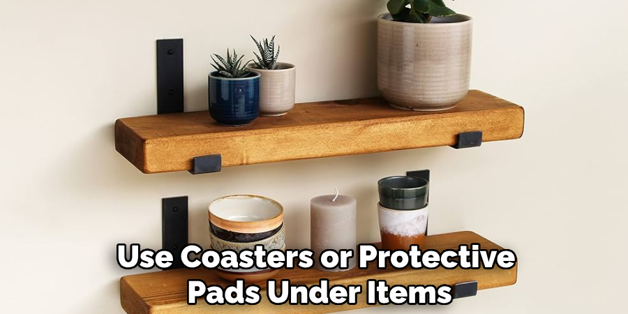 Use Coasters or Protective
Pads Under Items