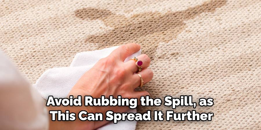 Avoid Rubbing the Spill, as
This Can Spread It Further