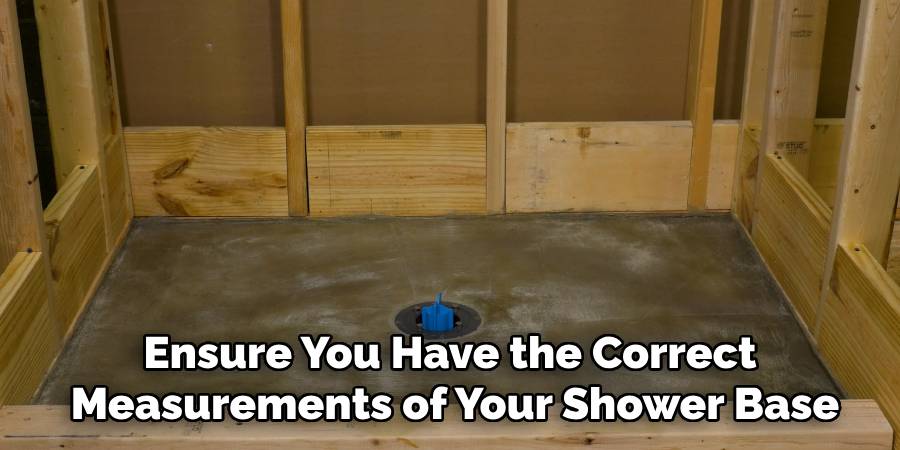 Ensure You Have the Correct
Measurements of Your Shower Base