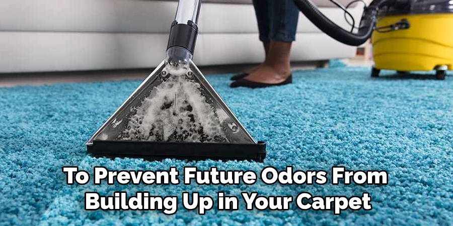 To Prevent Future Odors From
Building Up in Your Carpet